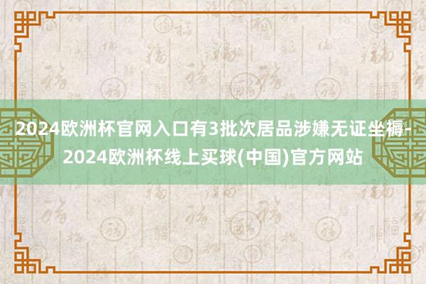 2024欧洲杯官网入口有3批次居品涉嫌无证坐褥-2024欧洲杯线上买球(中国)官方网站