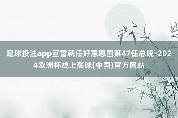 足球投注app宣誓就任好意思国第47任总统-2024欧洲杯线上买球(中国)官方网站