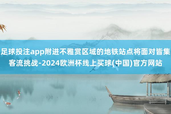足球投注app附进不雅赏区域的地铁站点将面对皆集客流挑战-2024欧洲杯线上买球(中国)官方网站