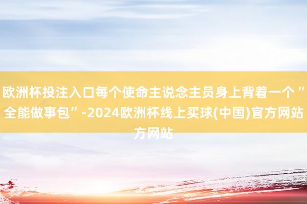 欧洲杯投注入口每个使命主说念主员身上背着一个“全能做事包”-2024欧洲杯线上买球(中国)官方网站