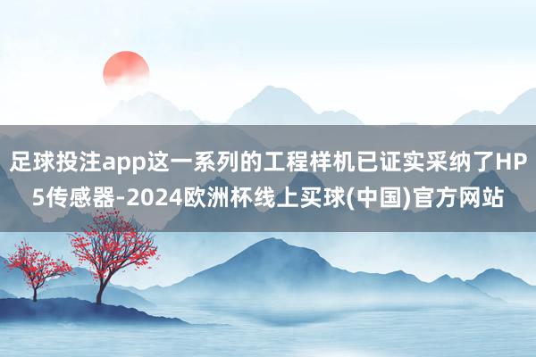 足球投注app这一系列的工程样机已证实采纳了HP5传感器-2024欧洲杯线上买球(中国)官方网站