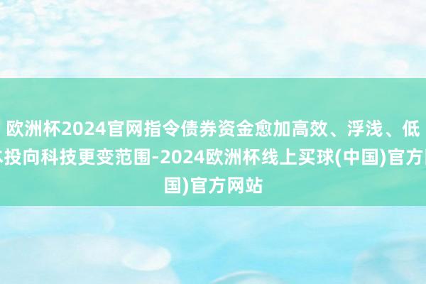 欧洲杯2024官网指令债券资金愈加高效、浮浅、低资本投向科技更变范围-2024欧洲杯线上买球(中国)官方网站