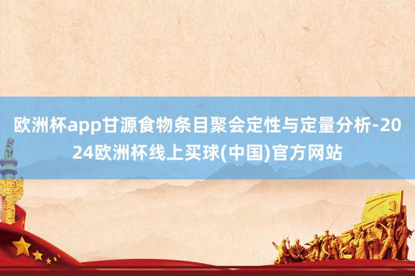 欧洲杯app甘源食物条目聚会定性与定量分析-2024欧洲杯线上买球(中国)官方网站