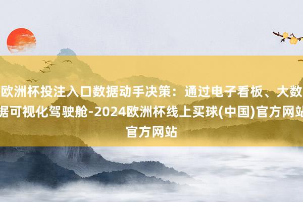 欧洲杯投注入口数据动手决策：通过电子看板、大数据可视化驾驶舱-2024欧洲杯线上买球(中国)官方网站