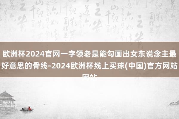 欧洲杯2024官网一字领老是能勾画出女东说念主最好意思的骨线-2024欧洲杯线上买球(中国)官方网站