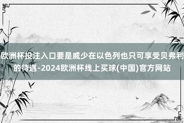 欧洲杯投注入口要是威少在以色列也只可享受贝弗利的待遇-2024欧洲杯线上买球(中国)官方网站