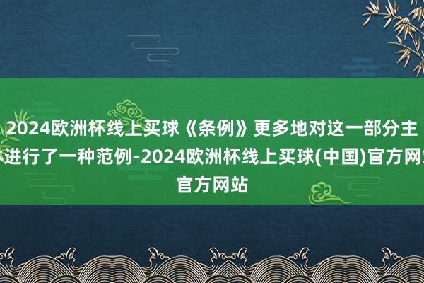 2024欧洲杯线上买球《条例》更多地对这一部分主体进行了一种范例-2024欧洲杯线上买球(中国)官方网站