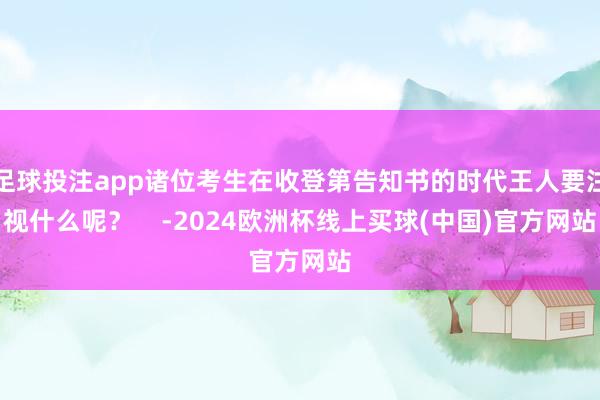 足球投注app诸位考生在收登第告知书的时代王人要注视什么呢？    -2024欧洲杯线上买球(中国)官方网站