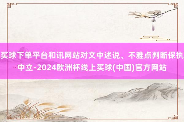 买球下单平台和讯网站对文中述说、不雅点判断保执中立-2024欧洲杯线上买球(中国)官方网站