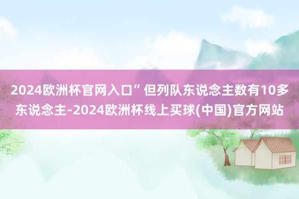 2024欧洲杯官网入口”但列队东说念主数有10多东说念主-2024欧洲杯线上买球(中国)官方网站