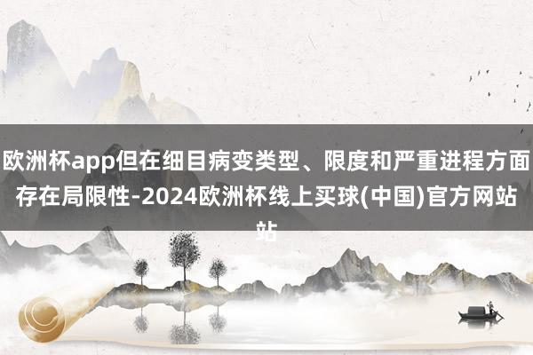 欧洲杯app但在细目病变类型、限度和严重进程方面存在局限性-2024欧洲杯线上买球(中国)官方网站