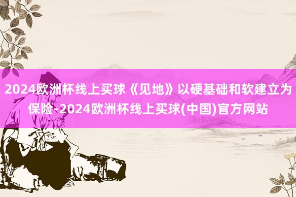 2024欧洲杯线上买球《见地》以硬基础和软建立为保险-2024欧洲杯线上买球(中国)官方网站