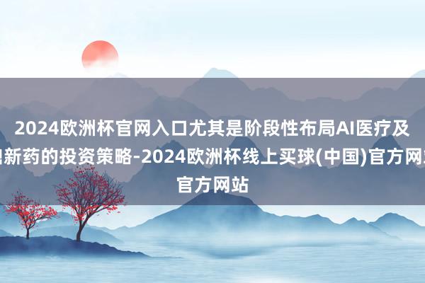 2024欧洲杯官网入口尤其是阶段性布局AI医疗及鼎新药的投资策略-2024欧洲杯线上买球(中国)官方网站