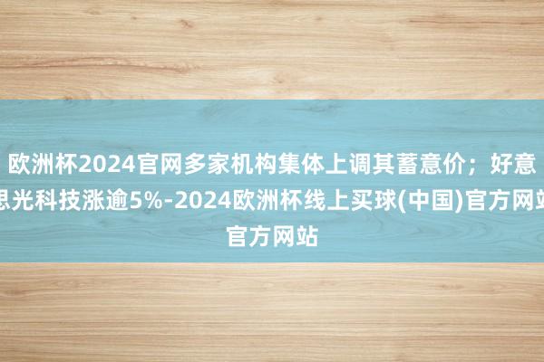 欧洲杯2024官网多家机构集体上调其蓄意价；好意思光科技涨逾5%-2024欧洲杯线上买球(中国)官方网站
